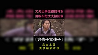 丈夫出事坚强的母女用板车把丈夫接回家！#穷孩子富孩子 #家庭剧 #精彩片段