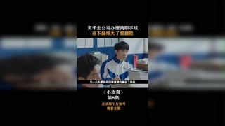 #小欢喜 男子去公司办理离职手续，这下麻烦大了要翻脸！