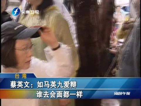 蔡英文：如馬英九愛辯 誰去會面都一樣