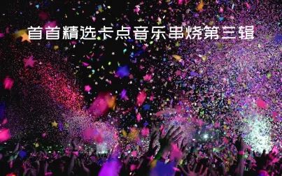 [图]首首精选卡点歌曲串烧-第三辑