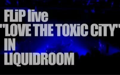 [图]FLiP live - LOVE THE TOXiC CiTY TOUR