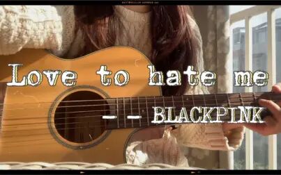 [图]【吉他弹唱】《Love To Hate Me》(BLACKPINK)