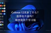 [图]Cubase 12更新了什么?值得升级吗?顺便提供个学习版