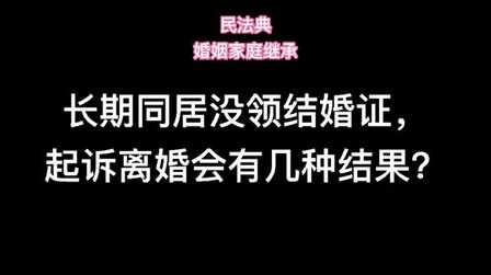 [图]长期同居,没领结婚证,起诉离婚有几种结果?民法典婚姻家庭继承